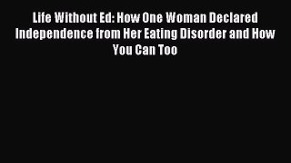 Read Life Without Ed: How One Woman Declared Independence from Her Eating Disorder and How