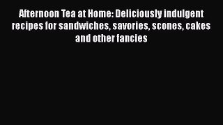 Read Book Afternoon Tea at Home: Deliciously indulgent recipes for sandwiches savories scones