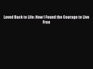 Read Books Loved Back to Life: How I Found the Courage to Live Free E-Book Free