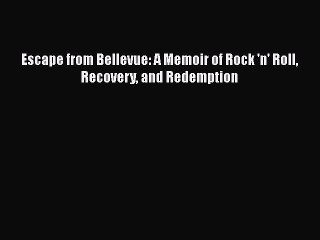 Read Books Escape from Bellevue: A Memoir of Rock 'n' Roll Recovery and Redemption E-Book Free