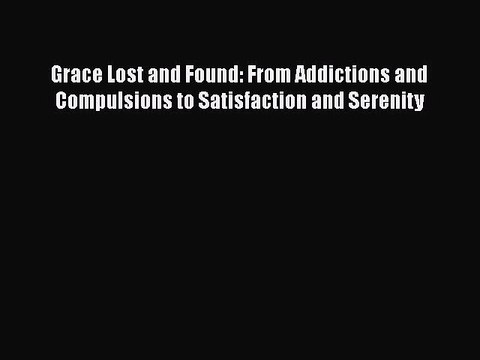 Read Books Grace Lost and Found: From Addictions and Compulsions to Satisfaction and Serenity