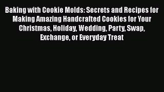 Read Book Baking with Cookie Molds: Secrets and Recipes for Making Amazing Handcrafted Cookies