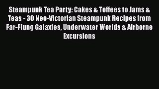 Read Book Steampunk Tea Party: Cakes & Toffees to Jams & Teas - 30 Neo-Victorian Steampunk