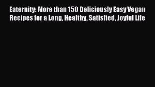Read Eaternity: More than 150 Deliciously Easy Vegan Recipes for a Long Healthy Satisfied Joyful