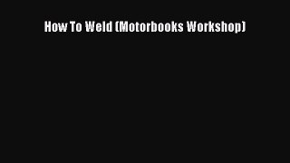 Read How To Weld (Motorbooks Workshop) Ebook Free