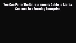 Download You Can Farm: The Entrepreneur's Guide to Start & Succeed in a Farming Enterprise