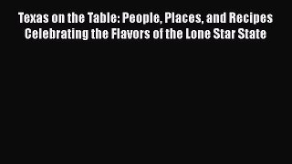 Read Book Texas on the Table: People Places and Recipes Celebrating the Flavors of the Lone