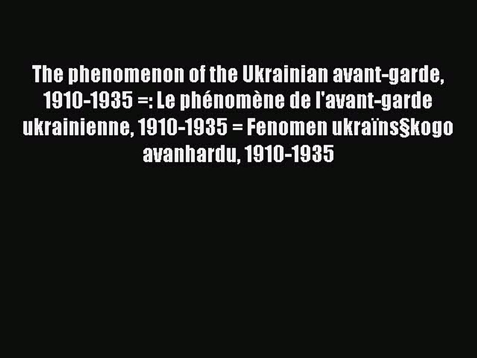 Read The phenomenon of the Ukrainian avant-garde 1910-1935 =: Le phÃ©nomÃ¨ne de l'avant-garde