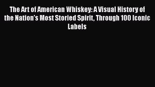 Read Book The Art of American Whiskey: A Visual History of the Nation's Most Storied Spirit