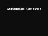 Read Book Sweet Designs: Bake It Craft It Style It E-Book Free