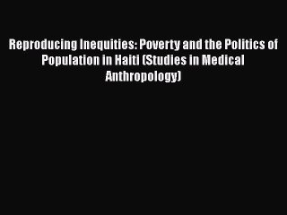 [Read] Reproducing Inequities: Poverty and the Politics of Population in Haiti (Studies in