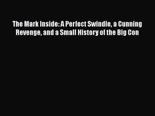Read The Mark Inside: A Perfect Swindle a Cunning Revenge and a Small History of the Big Con