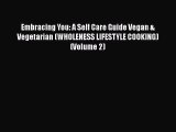 Read Book Embracing You: A Self Care Guide Vegan & Vegetarian (WHOLENESS LIFESTYLE COOKING)