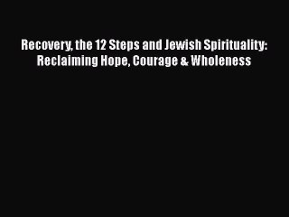 Read Books Recovery the 12 Steps and Jewish Spirituality: Reclaiming Hope Courage & Wholeness