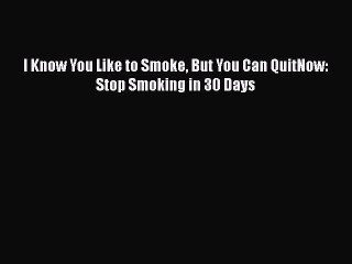 Read Books I Know You Like to Smoke But You Can QuitNow: Stop Smoking in 30 Days ebook textbooks