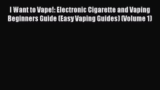 Download Books I Want to Vape!: Electronic Cigarette and Vaping Beginners Guide (Easy Vaping