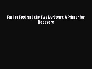 Download Books Father Fred and the Twelve Steps: A Primer for Recovery PDF Free