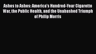 Read Books Ashes to Ashes: America's Hundred-Year Cigarette War the Public Health and the Unabashed
