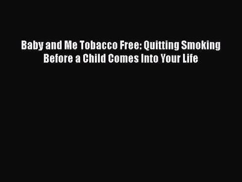 Read Books Baby and Me Tobacco Free: Quitting Smoking Before a Child Comes Into Your Life Ebook