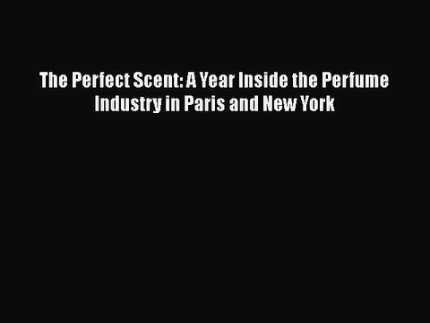 Download Books The Perfect Scent: A Year Inside the Perfume Industry in Paris and New York