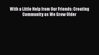 [Online PDF] With a Little Help from Our Friends: Creating Community as We Grow Older Free