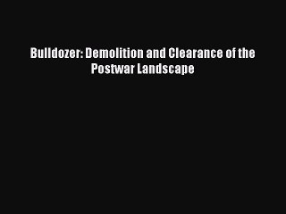 [Read] Bulldozer: Demolition and Clearance of the Postwar Landscape E-Book Free