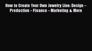 Read How to Create Your Own Jewelry Line: Design â€“ Production â€“ Finance â€“ Marketing & More