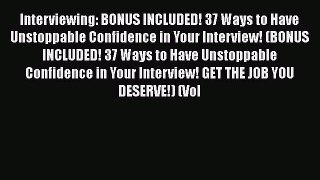 Read Interviewing: BONUS INCLUDED! 37 Ways to Have Unstoppable Confidence in Your Interview!