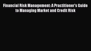 Read Financial Risk Management: A Practitioner's Guide to Managing Market and Credit Risk Ebook