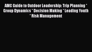 Read AMC Guide to Outdoor Leadership: Trip Planning * Group Dynamics * Decision Making * Leading