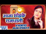 Aaja Chhod Ke Rajdhani - Sanjana Raj - Video Jukebox - Bhojpuri Hot Songs 2016