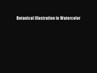 Read Botanical Illustration in Watercolor Ebook Free