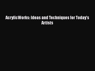 Read AcrylicWorks: Ideas and Techniques for Today's Artists Ebook Free