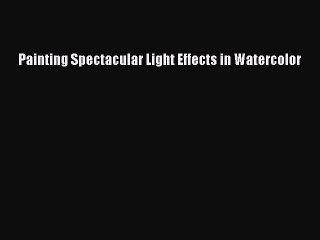 Download Painting Spectacular Light Effects in Watercolor Ebook Online