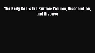 [Online PDF] The Body Bears the Burden: Trauma Dissociation and Disease Free Books
