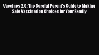 [PDF] Vaccines 2.0: The Careful Parent's Guide to Making Safe Vaccination Choices for Your