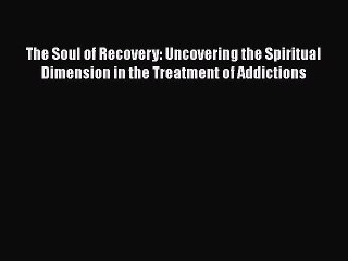 Download Books The Soul of Recovery: Uncovering the Spiritual Dimension in the Treatment of