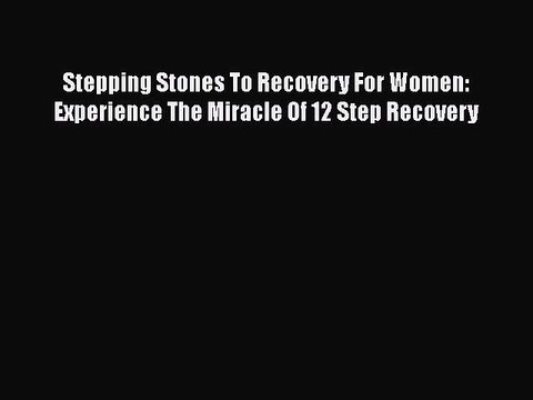 Read Books Stepping Stones To Recovery For Women: Experience The Miracle Of 12 Step Recovery