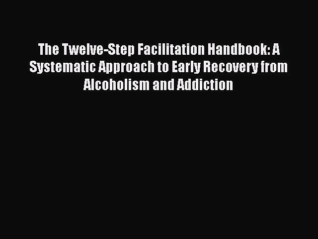Read Books The Twelve-Step Facilitation Handbook: A Systematic Approach to Early Recovery from