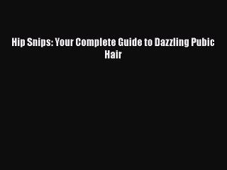 Read Books Hip Snips: Your Complete Guide to Dazzling Pubic Hair E-Book Download