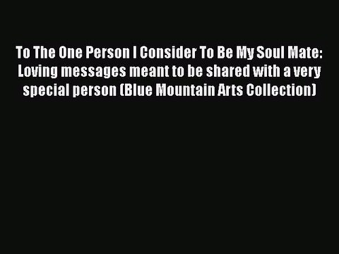 Read Books To The One Person I Consider To Be My Soul Mate: Loving messages meant to be shared