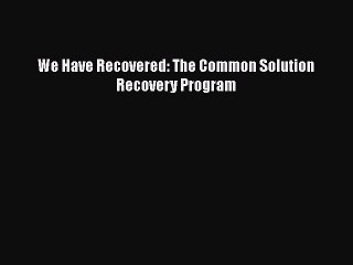 Download Books We Have Recovered: The Common Solution Recovery Program PDF Free