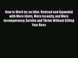 Read How to Work for an Idiot Revised and Expanded with More Idiots More Insanity and More