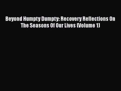 Read Books Beyond Humpty Dumpty: Recovery Reflections On The Seasons Of Our Lives (Volume 1)