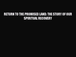 Read Books RETURN TO THE PROMISED LAND: THE STORY OF OUR SPIRITUAL RECOVERY ebook textbooks