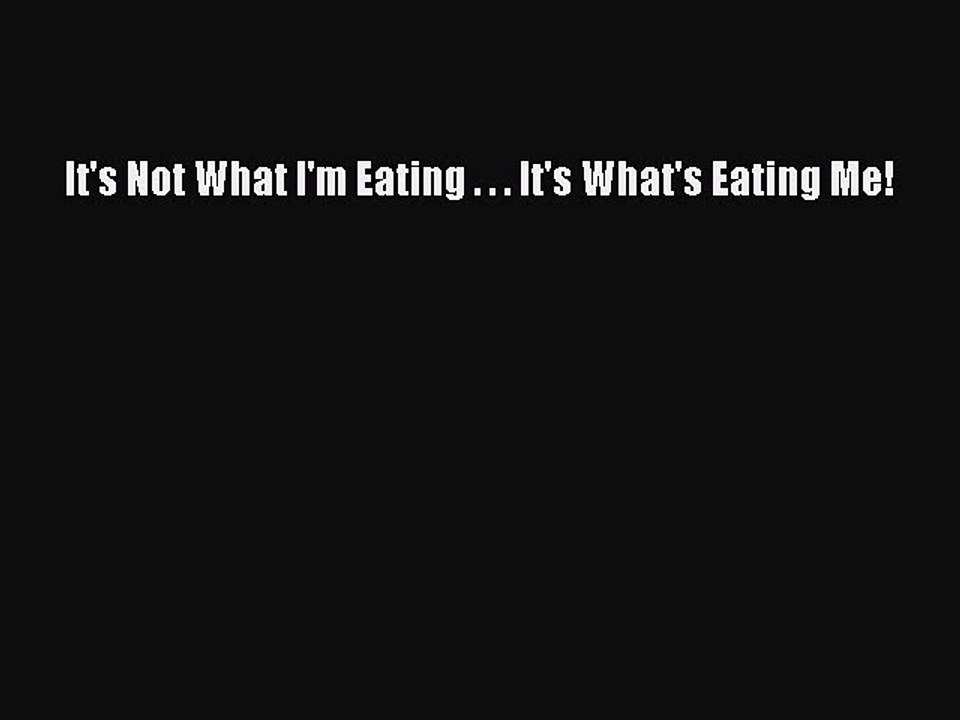 Read Books It's Not What I'm Eating . . . It's What's Eating Me! ebook textbooks