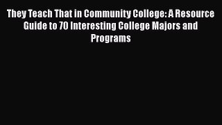 Read They Teach That in Community College: A Resource Guide to 70 Interesting College Majors