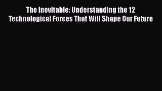 Read The Inevitable: Understanding the 12 Technological Forces That Will Shape Our Future Ebook
