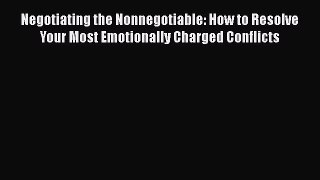 Download Negotiating the Nonnegotiable: How to Resolve Your Most Emotionally Charged Conflicts