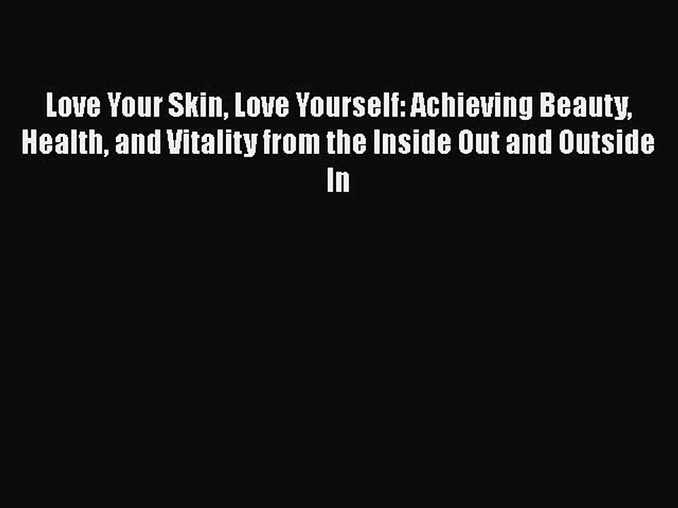 Read Books Love Your Skin Love Yourself: Achieving Beauty Health and Vitality from the Inside